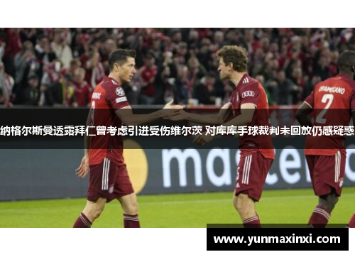 纳格尔斯曼透露拜仁曾考虑引进受伤维尔茨 对库库手球裁判未回放仍感疑惑