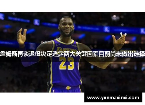 詹姆斯再谈退役决定透露两大关键因素目前尚未做出选择