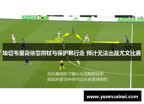 埃切韦里需依靠拐杖与保护靴行走 预计无法出战尤文比赛