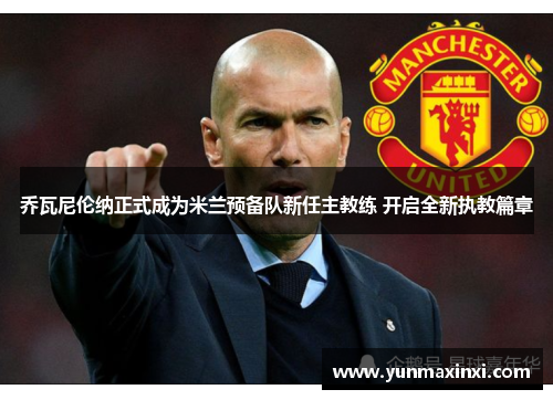 乔瓦尼伦纳正式成为米兰预备队新任主教练 开启全新执教篇章