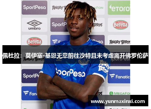 佩杜拉：莫伊塞-基恩无意前往沙特且未考虑离开佛罗伦萨